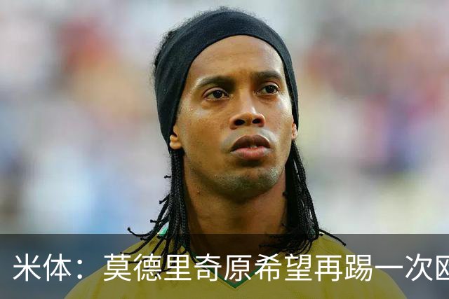 米体：莫德里奇原希望再踢一次欧冠，他将与阿莫林沟通后定去留